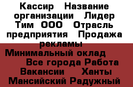 Кассир › Название организации ­ Лидер Тим, ООО › Отрасль предприятия ­ Продажа рекламы › Минимальный оклад ­ 20 000 - Все города Работа » Вакансии   . Ханты-Мансийский,Радужный г.